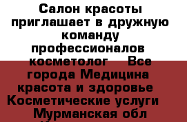  Салон красоты приглашает в дружную команду профессионалов- косметолог. - Все города Медицина, красота и здоровье » Косметические услуги   . Мурманская обл.,Кандалакша г.